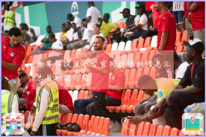 世界杯投注平台官网的福利信息汇总与功能介绍