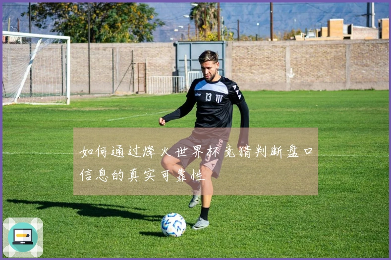 如何通过烽火世界杯竞猜判断盘口信息的真实可靠性