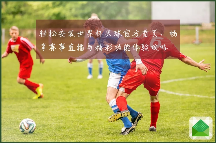 轻松安装世界杯买球官方首页，畅享赛事直播与精彩功能体验攻略