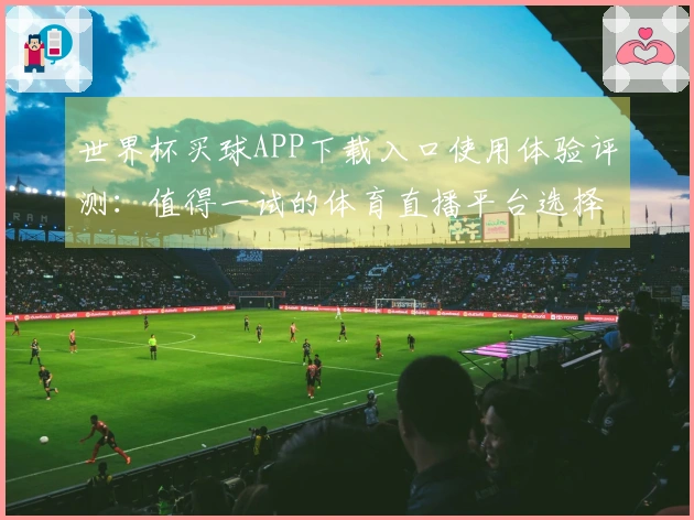 世界杯买球APP下载入口使用体验评测：值得一试的体育直播平台选择