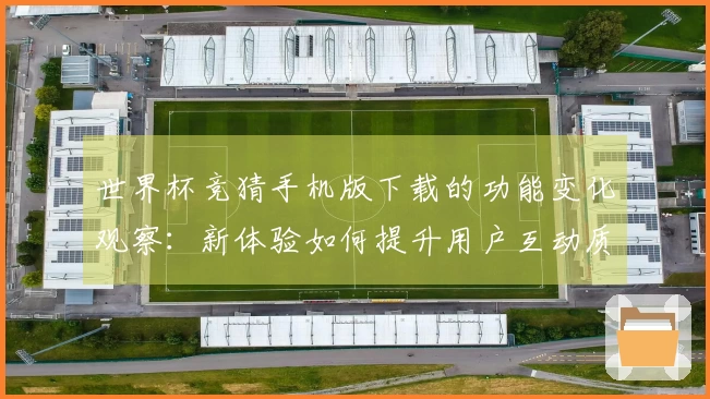 世界杯竞猜手机版下载的功能变化观察：新体验如何提升用户互动质量