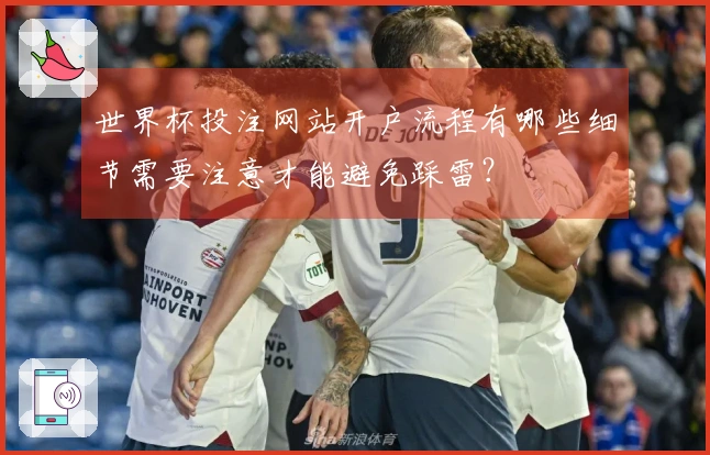 世界杯投注网站开户流程有哪些细节需要注意才能避免踩雷？