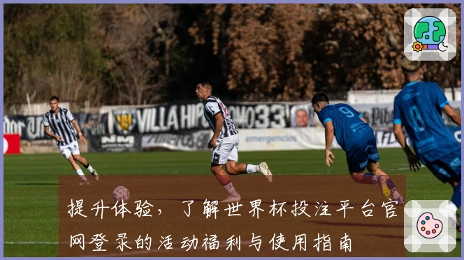 提升体验，了解世界杯投注平台官网登录的活动福利与使用指南