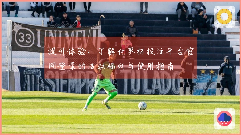 提升体验，了解世界杯投注平台官网登录的活动福利与使用指南