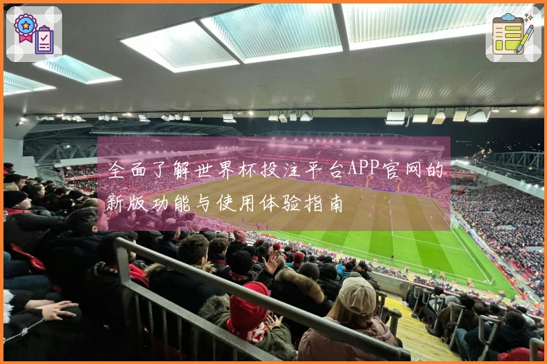 全面了解世界杯投注平台APP官网的新版功能与使用体验指南