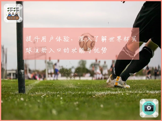 提升用户体验，深入了解世界杯买球注册入口的功能与优势