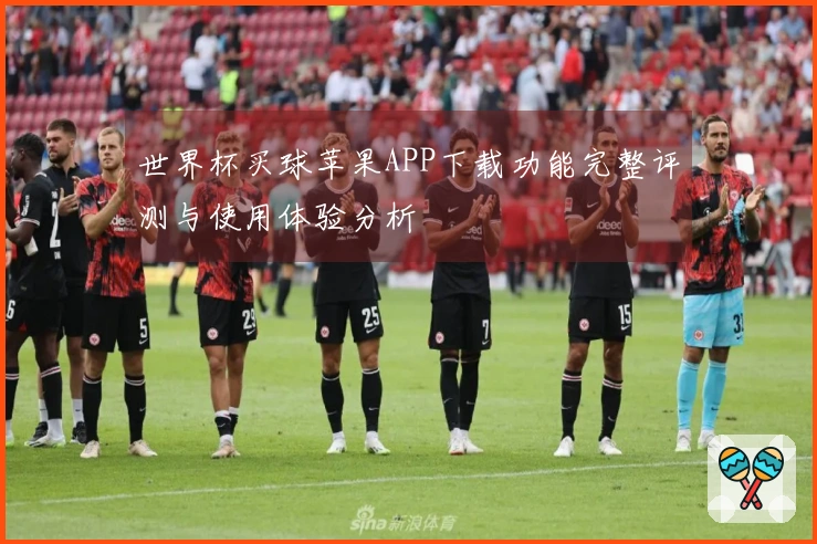世界杯买球苹果APP下载功能完整评测与使用体验分析