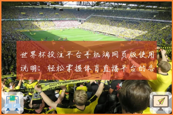 世界杯投注平台手机端网页版使用说明：轻松掌握体育直播平台的各项功能与入口指南