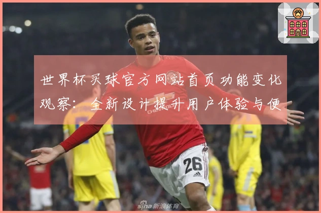 世界杯买球官方网站首页功能变化观察：全新设计提升用户体验与便捷操作
