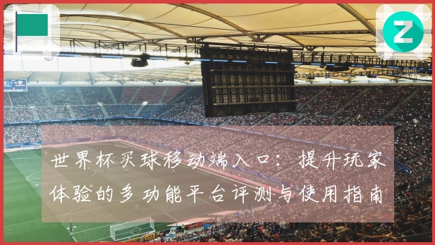世界杯买球移动端入口：提升玩家体验的多功能平台评测与使用指南