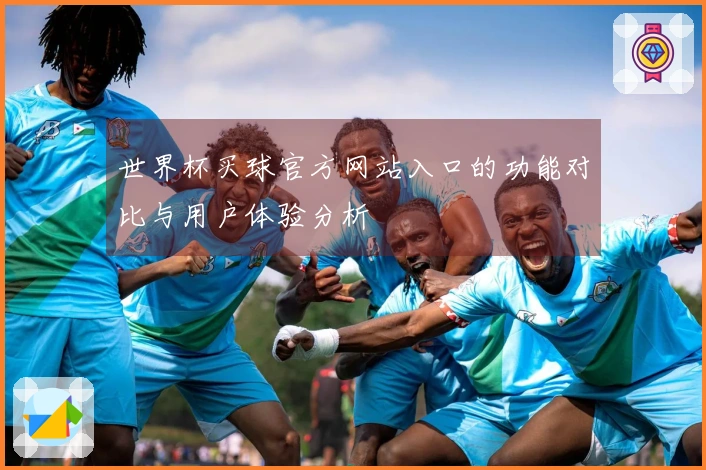 世界杯买球官方网站入口的功能对比与用户体验分析