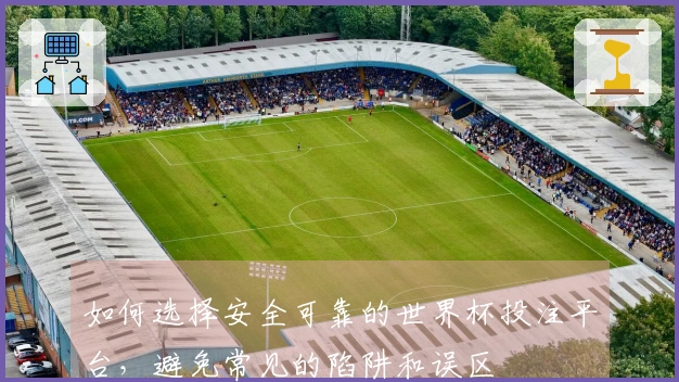 如何选择安全可靠的世界杯投注平台，避免常见的陷阱和误区