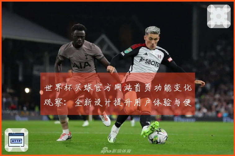 世界杯买球官方网站首页功能变化观察：全新设计提升用户体验与便捷操作