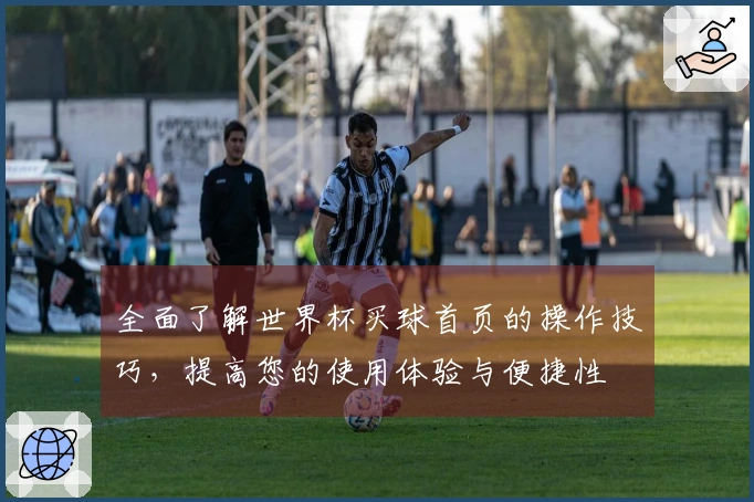 全面了解世界杯买球首页的操作技巧，提高您的使用体验与便捷性
