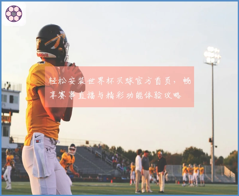 轻松安装世界杯买球官方首页，畅享赛事直播与精彩功能体验攻略