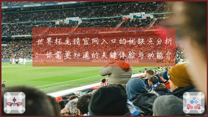 世界杯竞猜官网入口的优缺点分析：你需要知道的关键体验与功能介绍