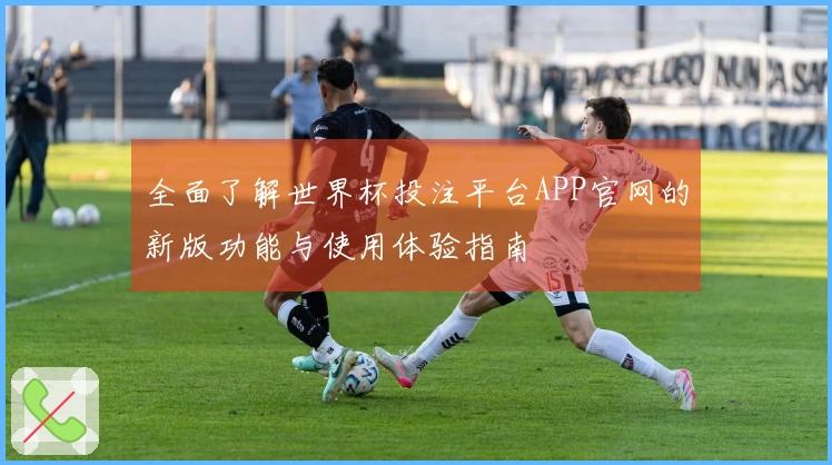 全面了解世界杯投注平台APP官网的新版功能与使用体验指南