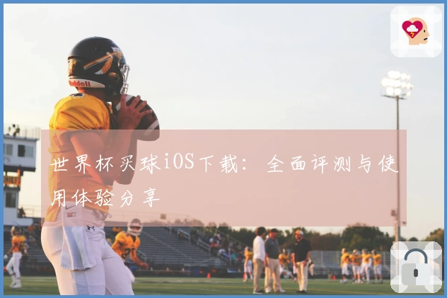 世界杯买球iOS下载：全面评测与使用体验分享