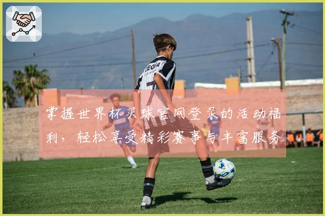 掌握世界杯买球官网登录的活动福利，轻松享受精彩赛事与丰富服务