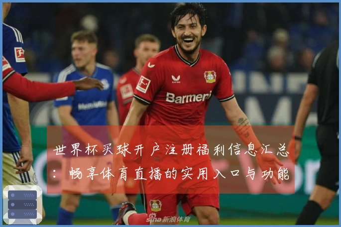 世界杯买球开户注册福利信息汇总：畅享体育直播的实用入口与功能介绍