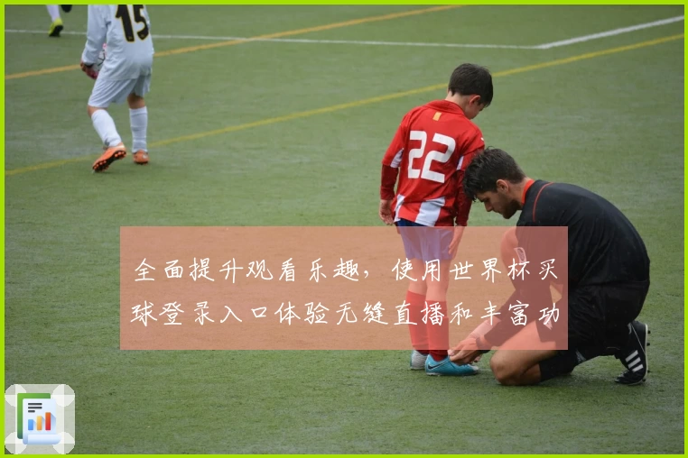全面提升观看乐趣，使用世界杯买球登录入口体验无缝直播和丰富功能