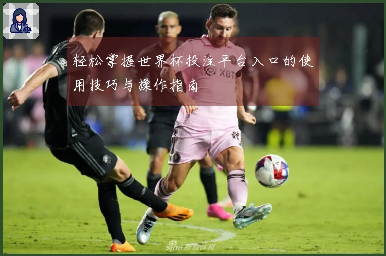 轻松掌握世界杯投注平台入口的使用技巧与操作指南
