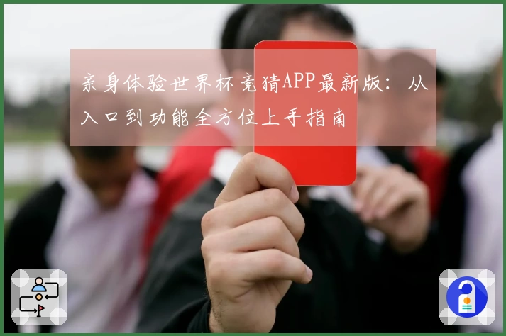 亲身体验世界杯竞猜APP最新版：从入口到功能全方位上手指南